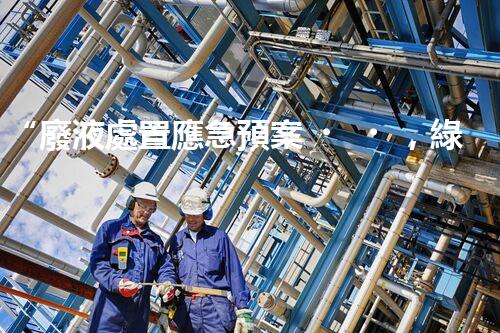 “廢液處置應急預案，綠色守護，安全無憂新篇章”